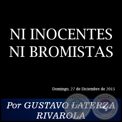 NI INOCENTES NI BROMISTAS - Por GUSTAVO LATERZA RIVAROLA - Domingo, 27 de Diciembre de 2015